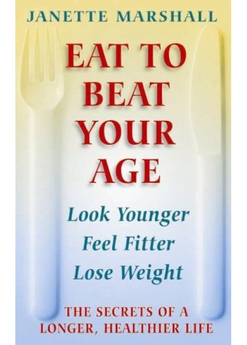 Eat To Beat Your Age: The Secrets of a Longer, Healthier Life