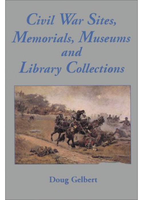 Civil War Sites, Memorials, Museums and Library Collections: A State by State Guidebook to Places Open to the Public