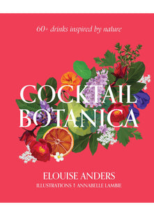 Cocktail Botanica: 60+ drinks inspired by nature