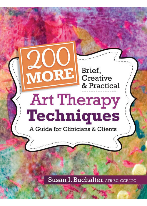 200 More Brief, Creative & Practical Art Therapy Techniques: A Guide for Clinicians & Clients