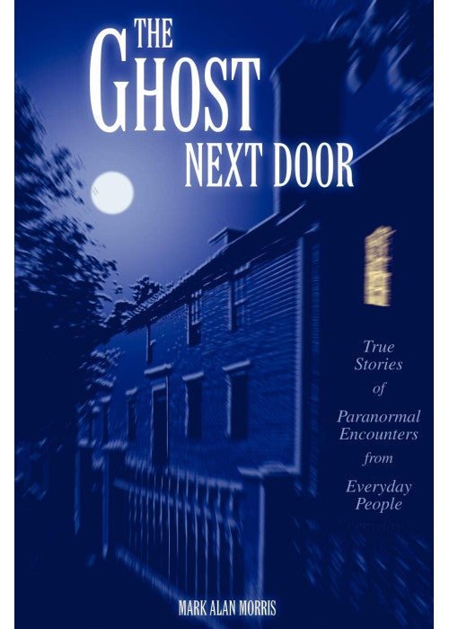 The Ghost Next Door: True Stories of Paranormal Encounters from Everyday People