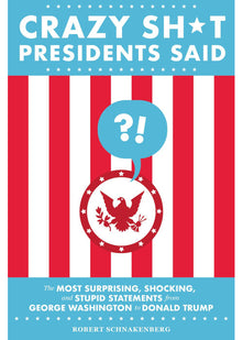 Crazy Sh*t Presidents Said (Revised): The Most Surprising, Shocking, and Stupid Statements from George Washington to Donald Trump