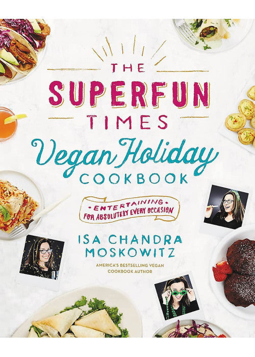 The Superfun Times Vegan Holiday Cookbook: Entertaining for Absolutely Every Occasion