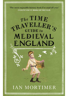 The Time Traveller's Guide to Medieval England: A Handbook for Visitors to the Fourteenth Century (Ian Mortimer’s Time Traveller’s Guides)