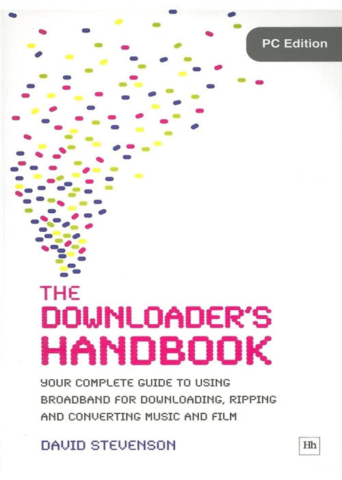 The Downloader's Handbook: Your Complete Guide to Using Broadband for Downloading, Ripping and Converting Music and Film
