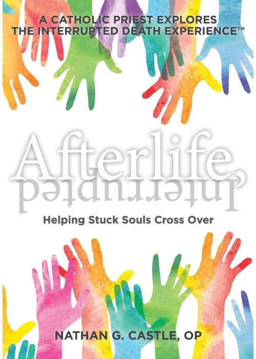 Afterlife, Interrupted: Helping Stuck Souls Cross Over—A Catholic Priest Explores the Interrupted Death Experience: 1