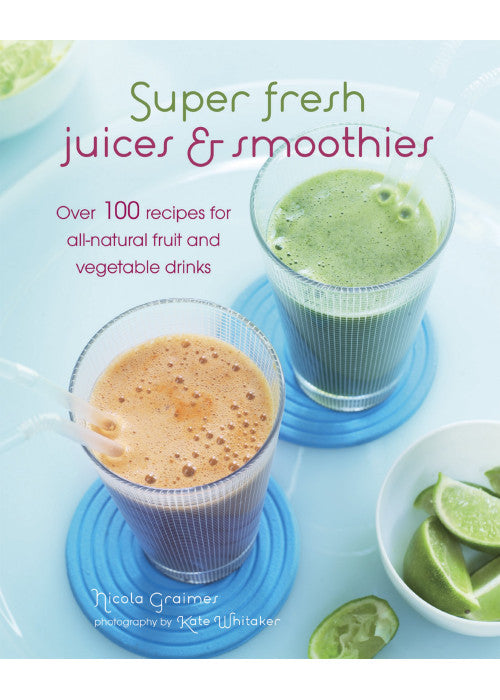 Super Fresh Juices & Smoothies: Over 100 recipes for all-natural fruit and vegetable drinks