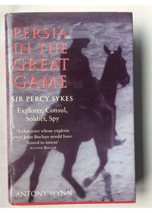 Persia in the Great Game: Sir Percy Sykes - Explorer, Consul, Soldier, Spy