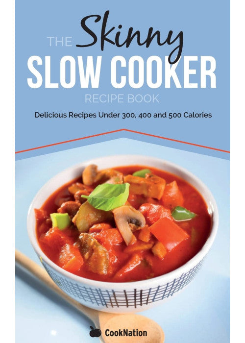 The Skinny Slow Cooker Recipe Book: Delicious Recipes Under 300, 400 And 500 Calories: Volume 1 (Cooknation)