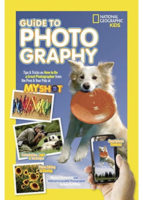 Guide to Photography: Tips & Tricks on How to Be a Great Photographer From the Pros & Your Pals at My Shot (National Geographic Kids)