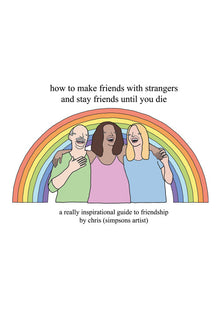 How to Make Friends With Strangers and Stay Friends Until You Die: A Really Inspirational Guide to Friendship