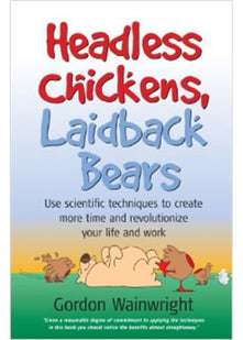 Headless Chickens, Laidback Bears: Use scientific techniques to create more time and revolutionize your life and work: Use Scientific Techniques to ... Time and Revolutionise Your Life and Work