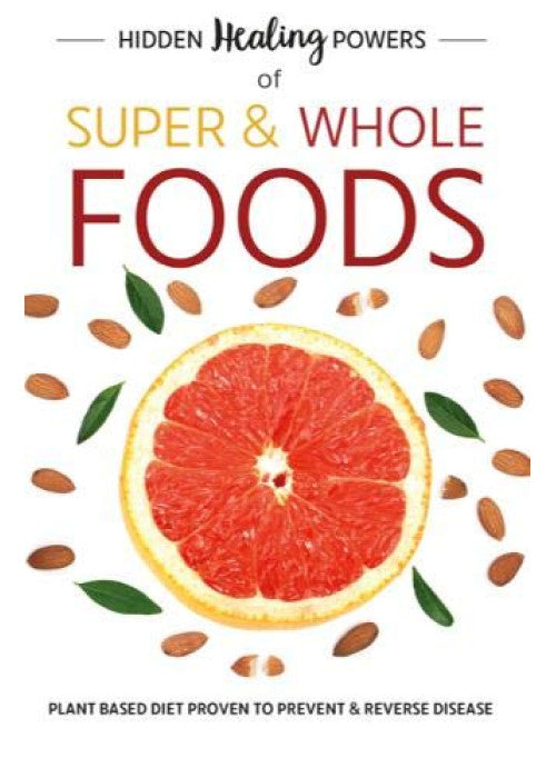 Hidden Healing Powers Of Super & Whole Foods: plant based diet proven to prevent and reverse disease