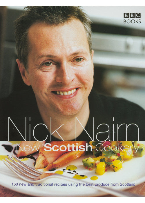 Nick Nairn's New Scottish Cookery: 160 New and Traditional Recipes Using the Best Produce from Scotland