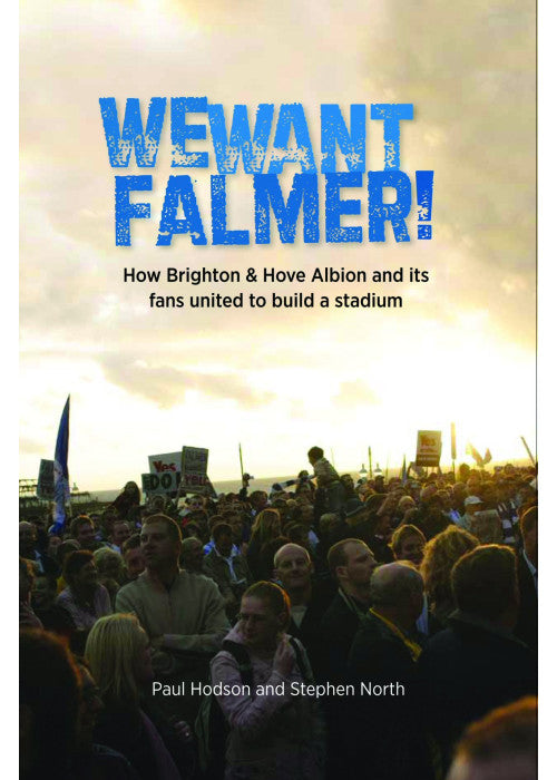 We Want Falmer: How Brighton & Hove Albion Football Club, and Its Fans, United to Build a Stadium