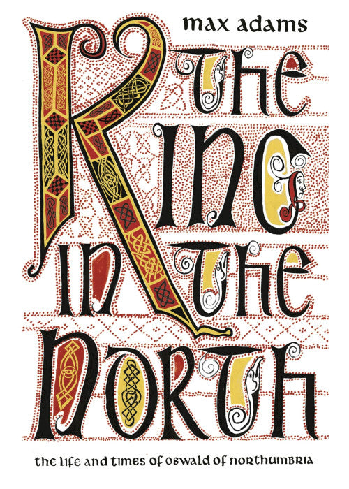 The King in the North: The Life and Times of Oswald of Northumbria