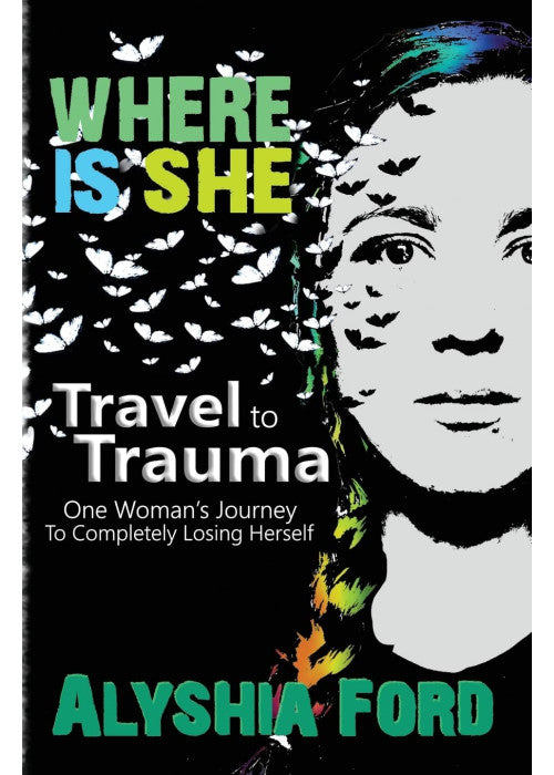 Where Is She?: Travel To Trauma: One Woman's Journey To Completely Losing Herself