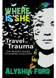 Where Is She?: Travel To Trauma: One Woman's Journey To Completely Losing Herself