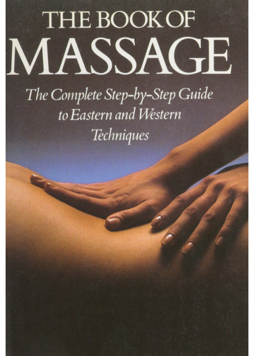 The Book of Massage: The Complete Step-by-step Guide to Eastern and Western Techniques
