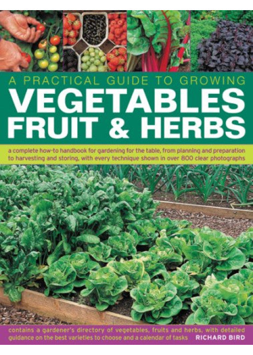 A Practical Guide to Growing Vegetables, Fruit and Herbs: A Complete How-to Handbook for Gardening for the Table, from Planning and Preparation to ... Shown in Over 800 Step-by-step Photographs