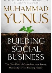 Building Social Business: The New Kind of Capitalism That Serves Humanity's Most Pressing Needs