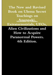 The New and Revised Book on Ulema Secret Teachings on Anunnaki, Extraterrestrials, UFOs, Alien Civilizations and How to Acquire Paranormal Powers. 4th Edition.