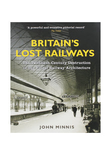 Britain's Lost Railways: The Twentieth-Century Destruction of Our Finest Railway Architecture