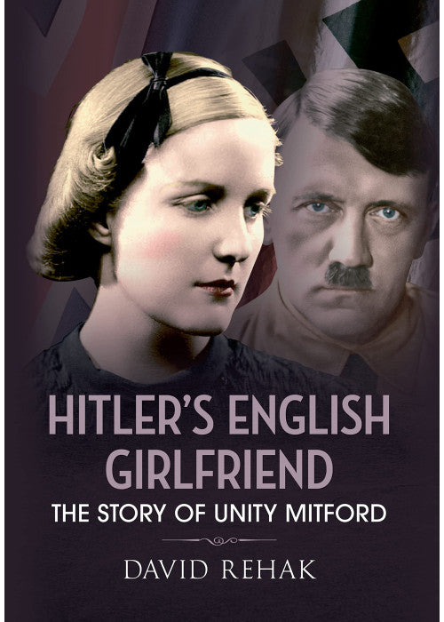 Hitler's English Girlfriend: The Story of Unity Mitford