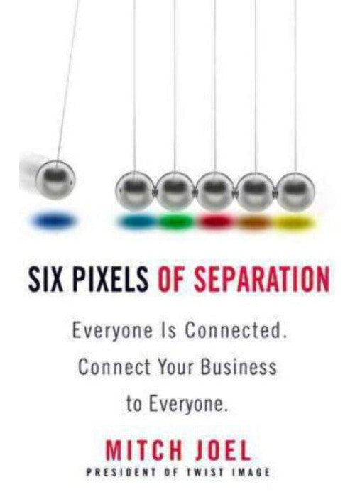 Six Pixels of Separation: Everyone Is Connected. Connect Your Business to Everyone