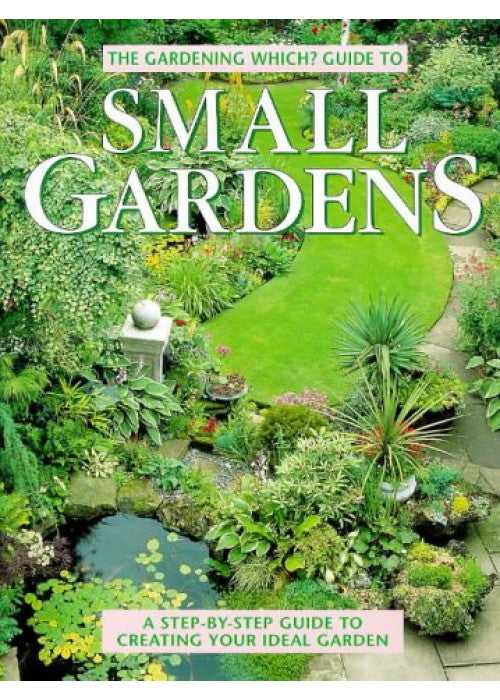 "Gardening Which?" Guide to Small Gardens: A Step-by-step Guide to Creating Your Ideal Garden ("Which?" Consumer Guides)