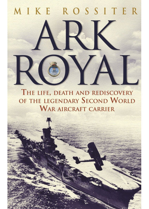 Ark Royal: The Life, Death and Rediscovery of the Legendary Second World War Aircraft Carrier