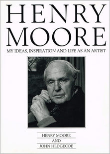 HENRY MOORE: My Ideas, Inspiration and Life As an Artist