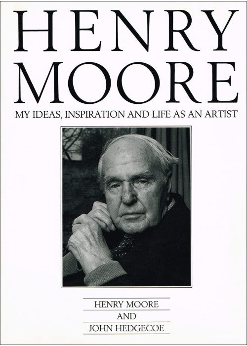 HENRY MOORE: My Ideas, Inspiration and Life As an Artist