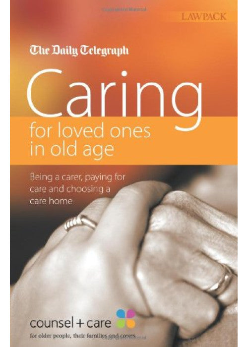 Caring for Loved Ones in Old Age: Being a Carer, Paying for Care and Choosing a Care Home: Care for the Elderly