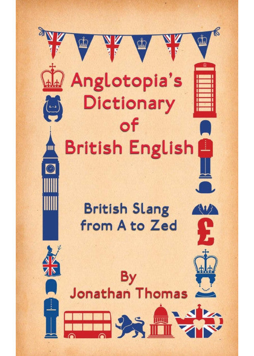 Anglotopia's Dictionary of British English: British Slang from A to Zed