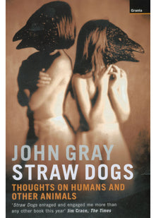 Straw Dogs: Thoughts on Humans and Other Animals