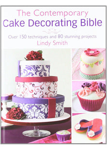 The Contemporary Cake Decorating Bible: Creative Techniques, Fresh Inspiration, Stylish Designs