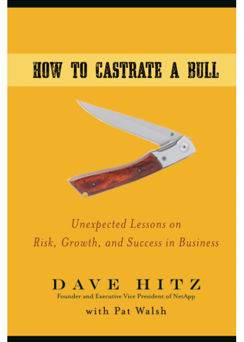How to Castrate a Bull: Unexpected Lessons on Risk, Growth, and Success in Business