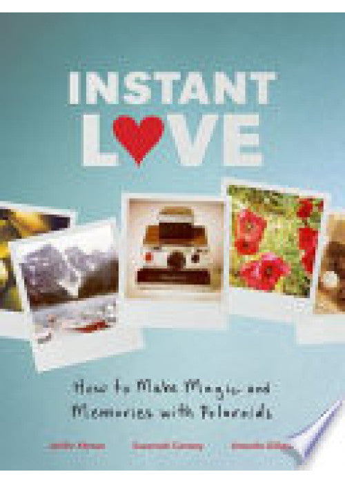Instant Love: How to Make Magic and Memories with Polaroids