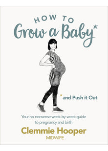 How to Grow a Baby and Push It Out: Your no-nonsense guide to pregnancy and birth