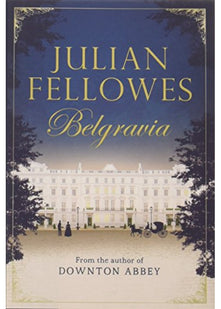 Julian Fellowes's Belgravia: From the creator of DOWNTON ABBEY and THE GILDED AGE