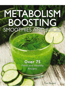 Metabolism-Boosting Smoothies and Juices: Over 75 Fresh and Healthy Recipes