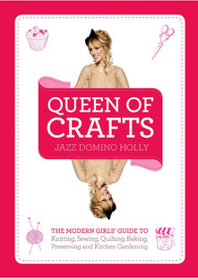 Queen of Crafts: The Modern Girls' Guide to Knitting, Sewing, Quilting, Baking, Preserving & Kitchen Gardening
