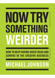 Now Try Something Weirder: How to keep having great ideas and survive in the creative business