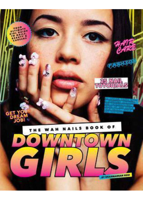 The WAH Nails Book of Downtown Girls: 25 New DIY Nail Designs, Style Advice, Hair and Beauty Tips, How to Start Your Own Blog and More
