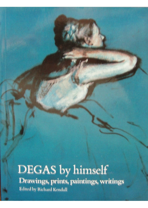 Degas by Himself: Drawings, Prints, Paintings, Writings (By himself series)