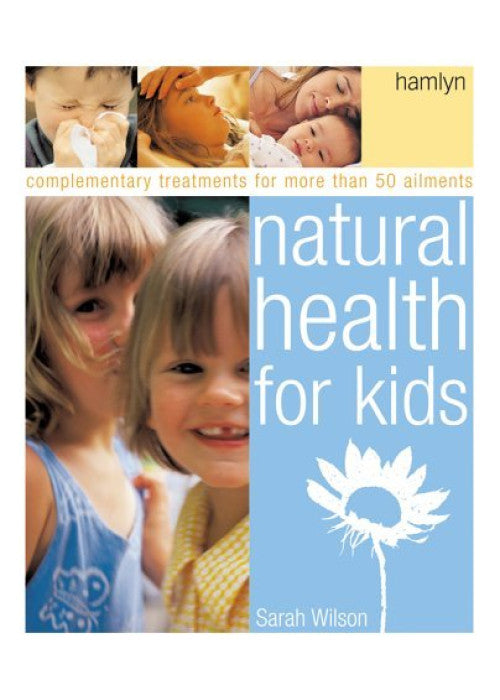 Natural Health for Kids: Complementary Treatments for More Than 50 Ailments