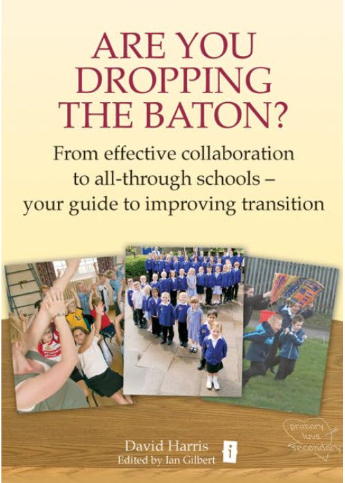 Are You Dropping the Baton: From effective collaboration to all-through schools: How Schools can Work Together to get Transition Right