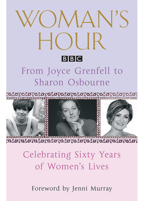 Woman's Hour: From Joyce Grenfell to Sharon Osbourne: Celebrating Sixty Years of Women's Lives