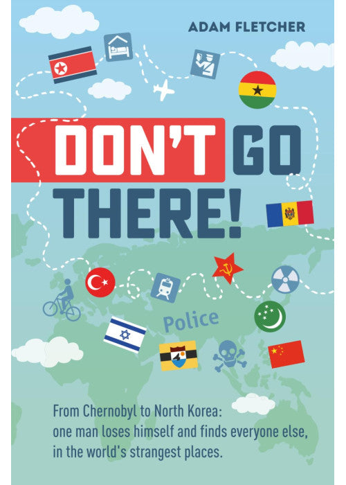 Don’t Go There: From Chernobyl to North Korea—one man’s quest to lose himself and find everyone else in the world’s strangest places (Adam's Adventures)